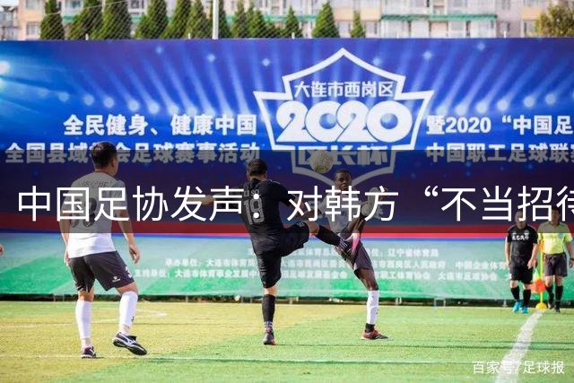 中国足协发声：对韩方“不当招待”情况展开调查