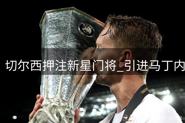切尔西押注新星门将 引进马丁内斯保驾护航