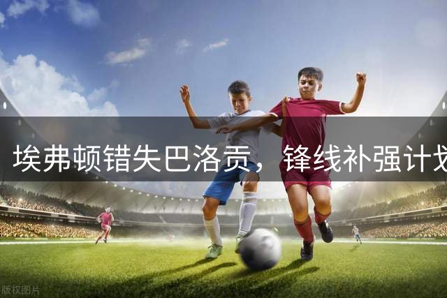 埃弗顿错失巴洛贡，锋线补强计划受阻