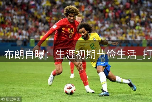 布朗自曝：生涯初期节俭生活 打车代步不请厨师