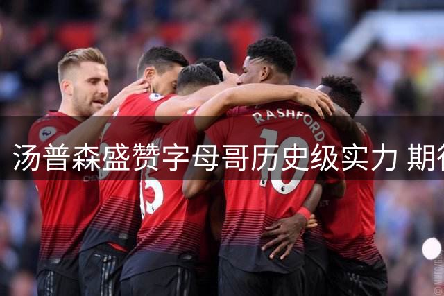 汤普森盛赞字母哥历史级实力 期待热火新赛季产生化学反应