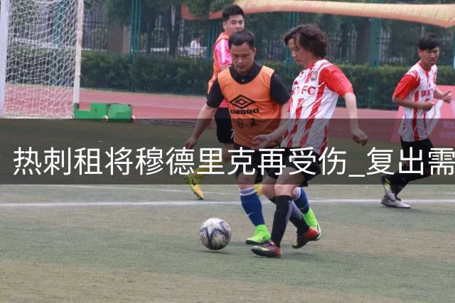 热刺租将穆德里克再受伤 复出需等到国际比赛日后