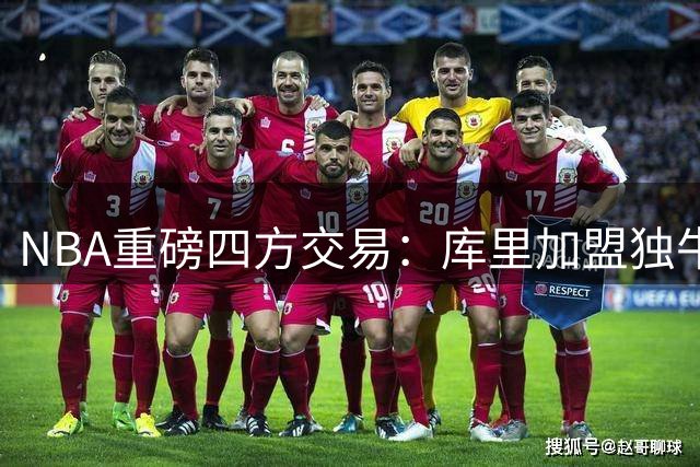 NBA重磅四方交易：库里加盟独牛狼，森林狼补强前锋